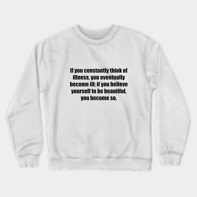 If you constantly think of illness, you eventually become ill; if you believe yourself to be beautiful, you become so Crewneck Sweatshirt by BL4CK&WH1TE 